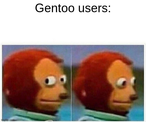 Monkey puppet meme labeled "Gentoo Users".