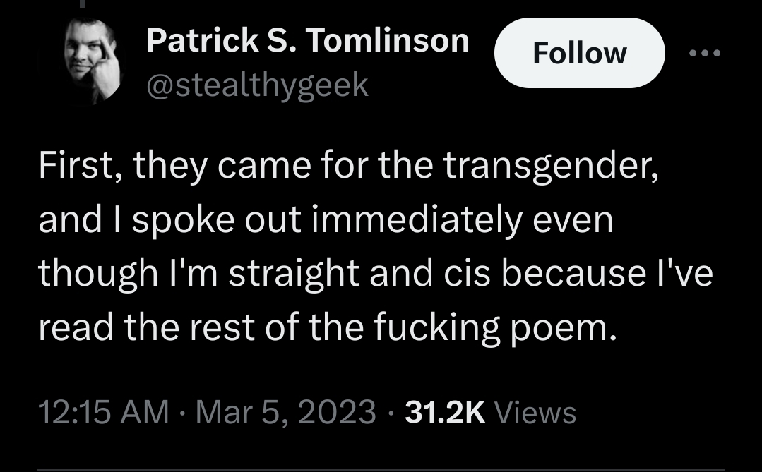 tweet by @stealthygeek: First, they came for the transgender, and I spoke out immediately even though I'm straight and cis because I've read the rest of the fucking poem.