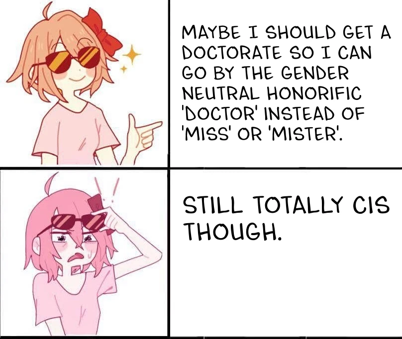 Maybe I should get a doctorate so I can go by the gender neutral honourific &lsquo;doctor&rsquo; instead of &lsquo;miss&rsquo; or &lsquo;mister&rsquo;. Still totally cis though.