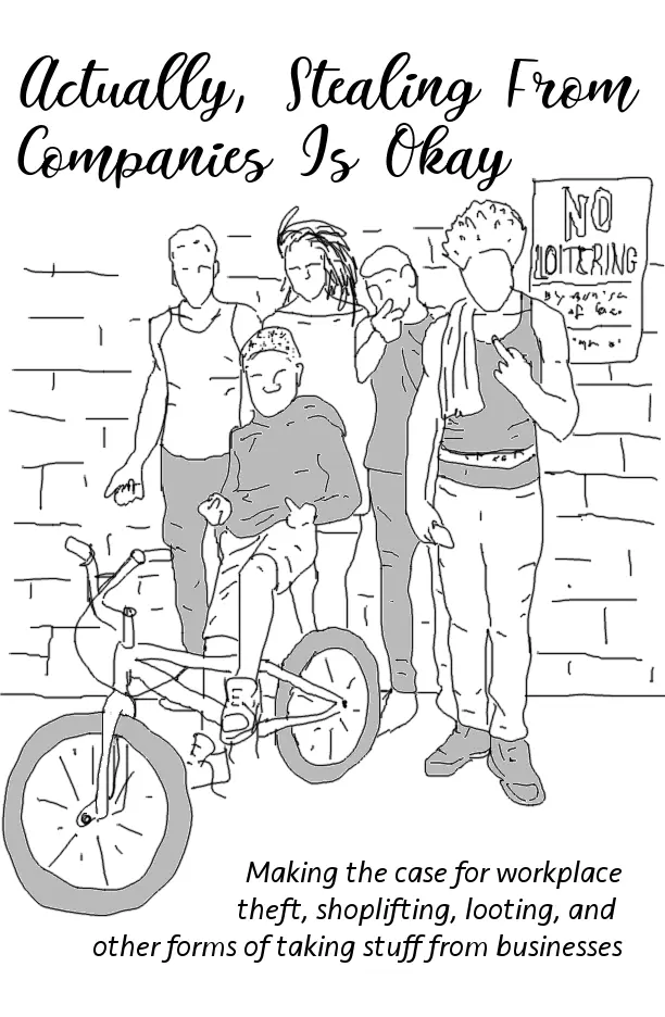 Black and white drawing of a grpup of punks that looks like a book cover. The title is "Actually Stealing From Companies Is Okay" and the subtitle is "Making a case for workplace theft, shoplifting, looting, and other forms of taking stuff from businesses"