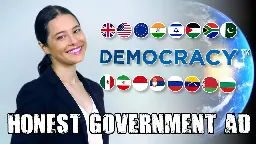 Honest Government Ad | Democracy™ 🇮🇳 🇬🇧 🇪🇺 🇺🇲 🇿🇦 🇮🇩 🇵🇰 🇮🇷 🇮🇱 🇷🇸 🇲🇽 🇻🇪 🇧🇾 🇷🇺 🇧🇬