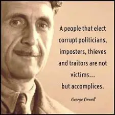 George Orwell quote "A people that elect corrupt politicians, imposters, theives and traitors are not victims...but accomplices"